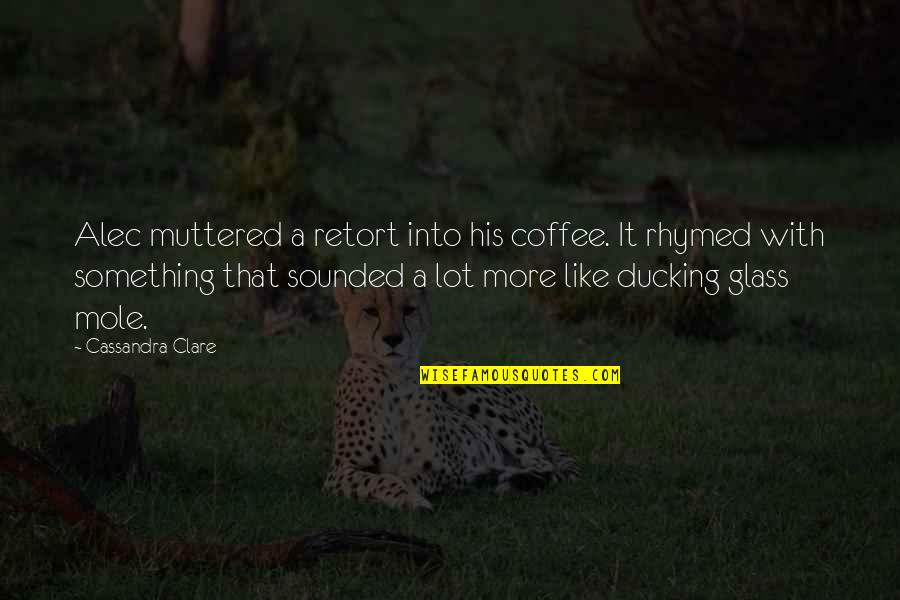 Epithet Quotes By Cassandra Clare: Alec muttered a retort into his coffee. It