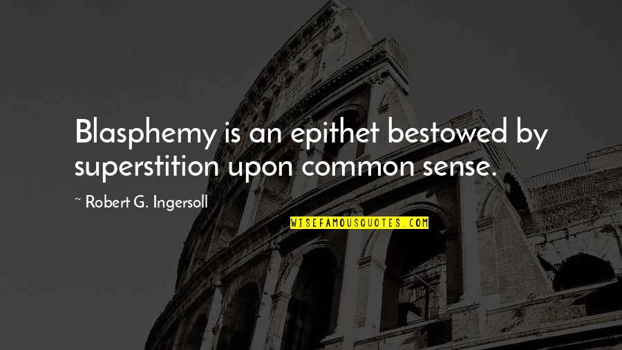 Epithet Quotes By Robert G. Ingersoll: Blasphemy is an epithet bestowed by superstition upon