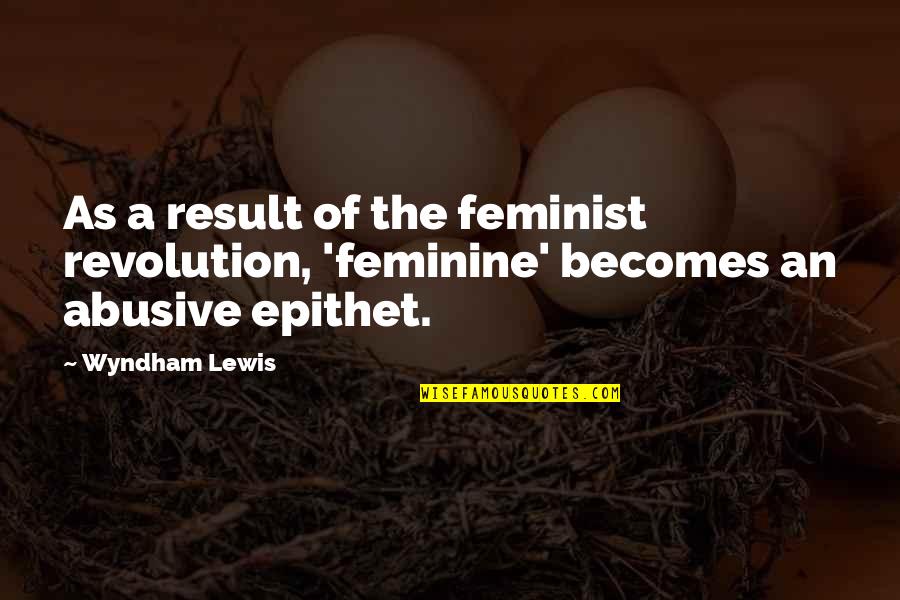 Epithet Quotes By Wyndham Lewis: As a result of the feminist revolution, 'feminine'