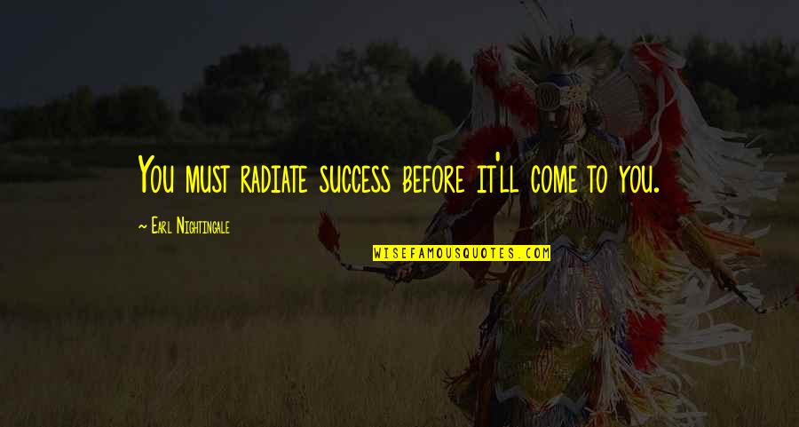 Epitome Quotes By Earl Nightingale: You must radiate success before it'll come to