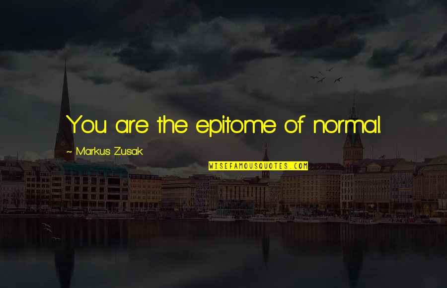 Epitome Quotes By Markus Zusak: You are the epitome of normal.