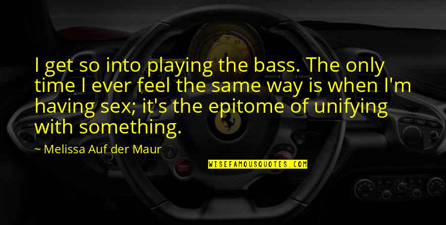 Epitome Quotes By Melissa Auf Der Maur: I get so into playing the bass. The