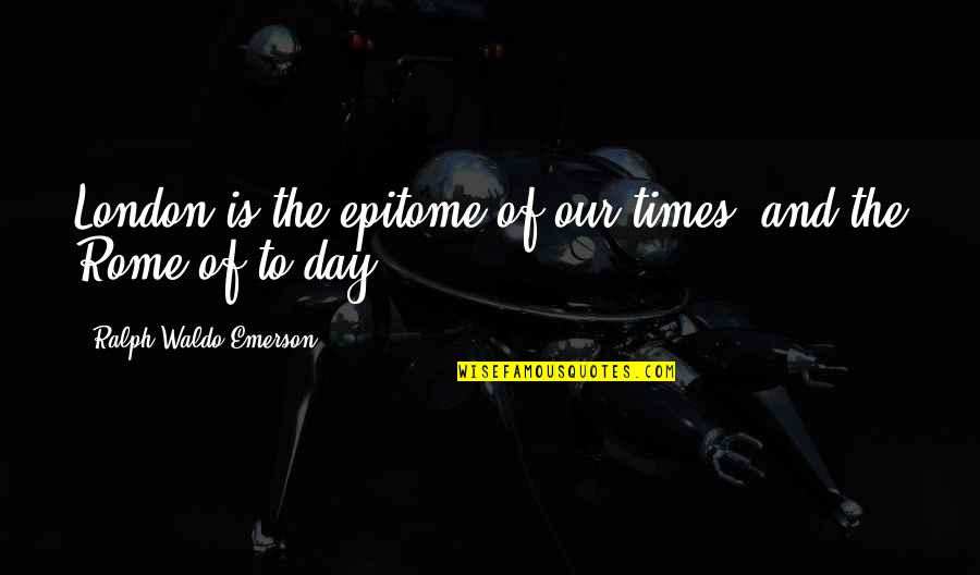 Epitome Quotes By Ralph Waldo Emerson: London is the epitome of our times, and