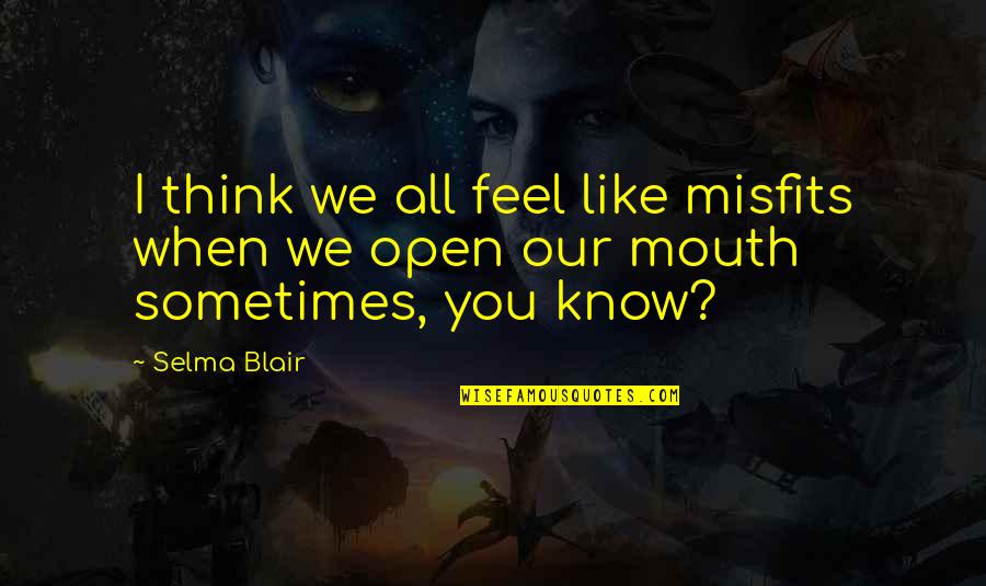 Epitomes Quotes By Selma Blair: I think we all feel like misfits when