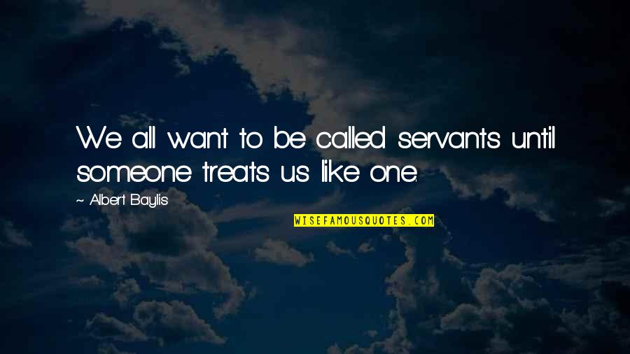 Epitomise Def Quotes By Albert Baylis: We all want to be called servants until