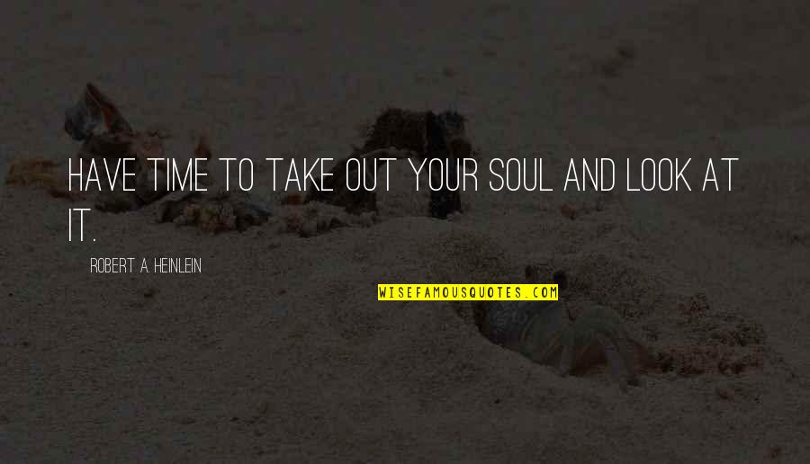 Epitomised Quotes By Robert A. Heinlein: Have time to take out your soul and