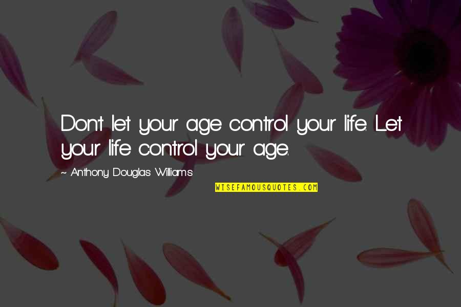 Epitomises Mean Quotes By Anthony Douglas Williams: Don't let your age control your life. Let Epitomises Mean Quotes By Anthony Douglas Williams: Don't let your age control your life. Let