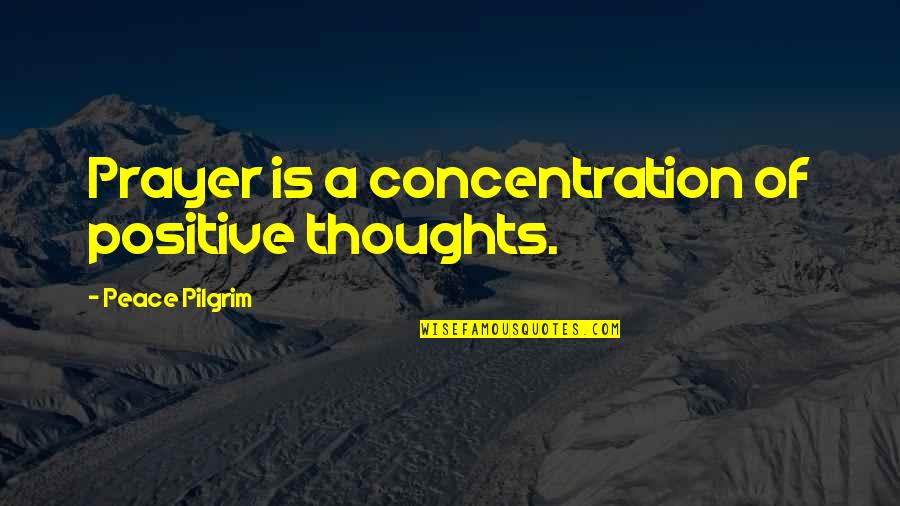 Epitomize In A Sentence Quotes By Peace Pilgrim: Prayer is a concentration of positive thoughts.