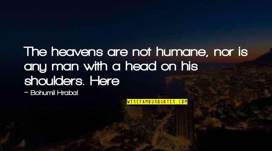 Epitomized In A Sentence Quotes By Bohumil Hrabal: The heavens are not humane, nor is any