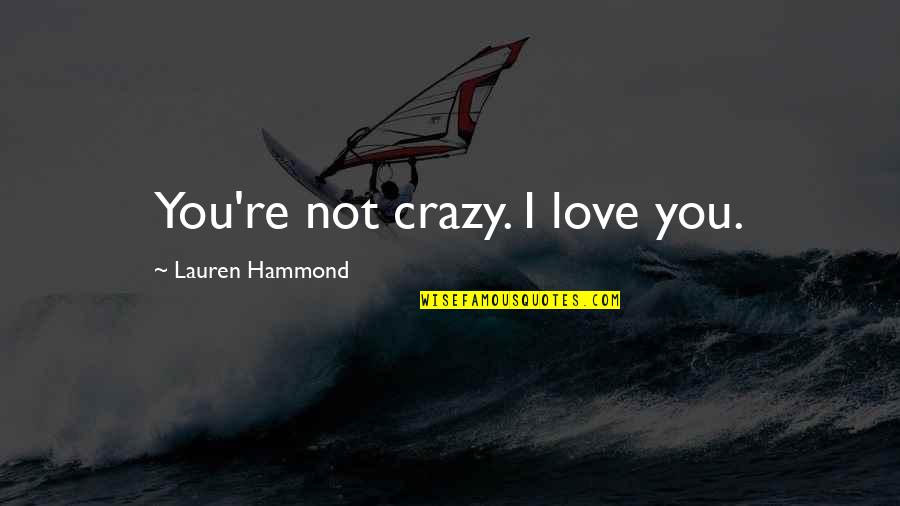 Epitomized In A Sentence Quotes By Lauren Hammond: You're not crazy. I love you.