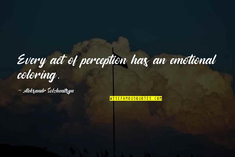 Epitomizing Quotes By Aleksandr Solzhenitsyn: Every act of perception has an emotional coloring.