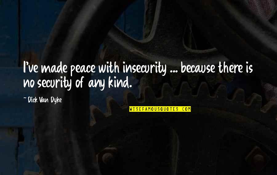 Epitomy Quotes By Dick Van Dyke: I've made peace with insecurity ... because there