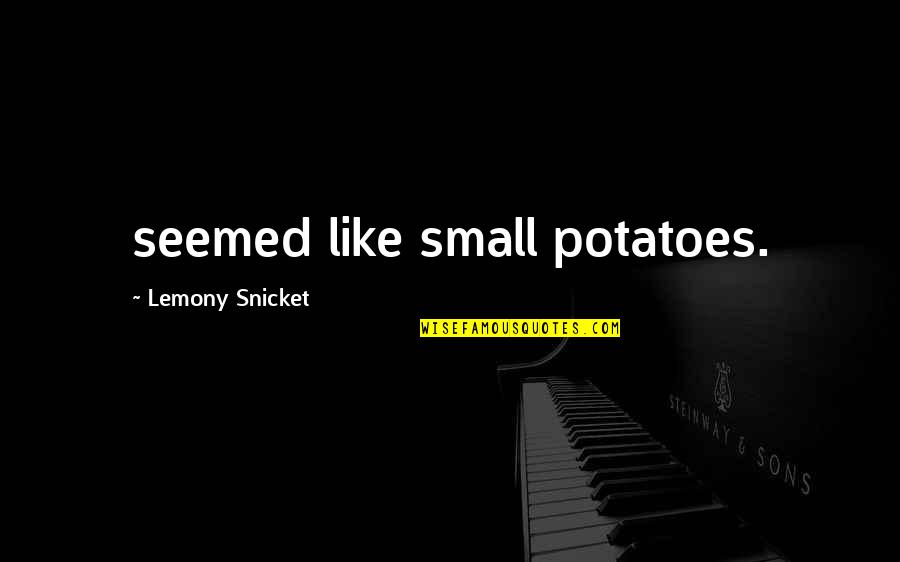 Epitomy Quotes By Lemony Snicket: seemed like small potatoes. Epitomy Quotes By Lemony Snicket: seemed like small potatoes.