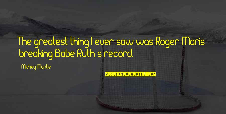 Epke Jacob Quotes By Mickey Mantle: The greatest thing I ever saw was Roger