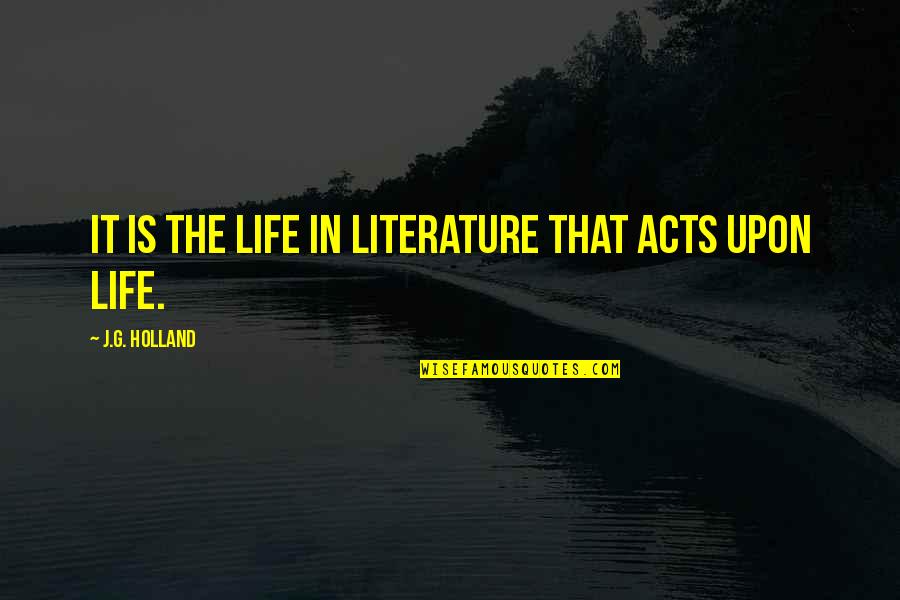 Eplace Quotes By J.G. Holland: It is the life in literature that acts Eplace Quotes By J.G. Holland: It is the life in literature that acts
