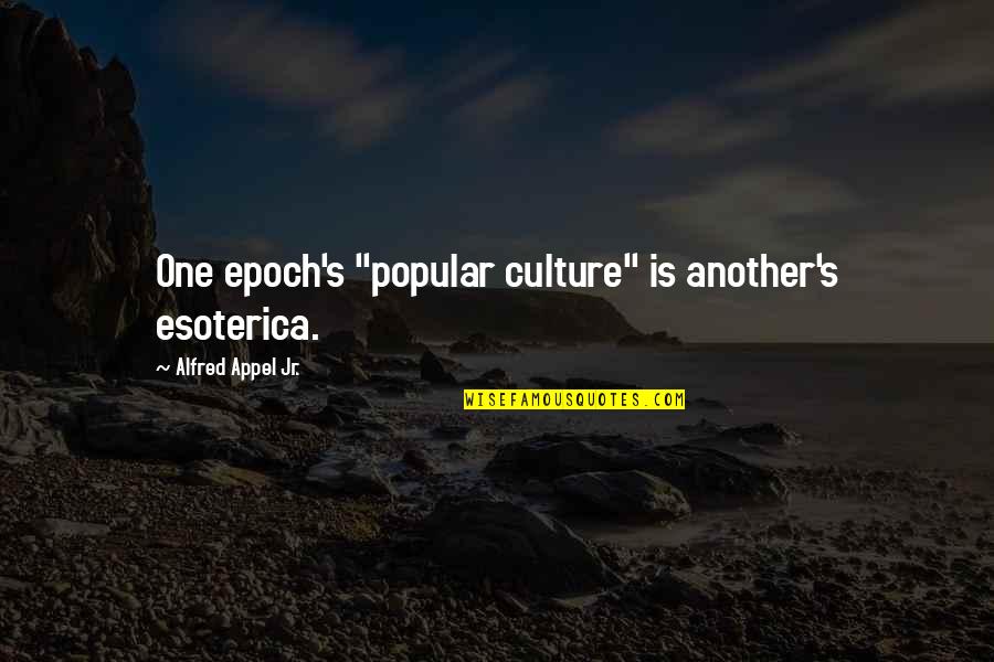 Epoch Quotes By Alfred Appel Jr.: One epoch's "popular culture" is another's esoterica.