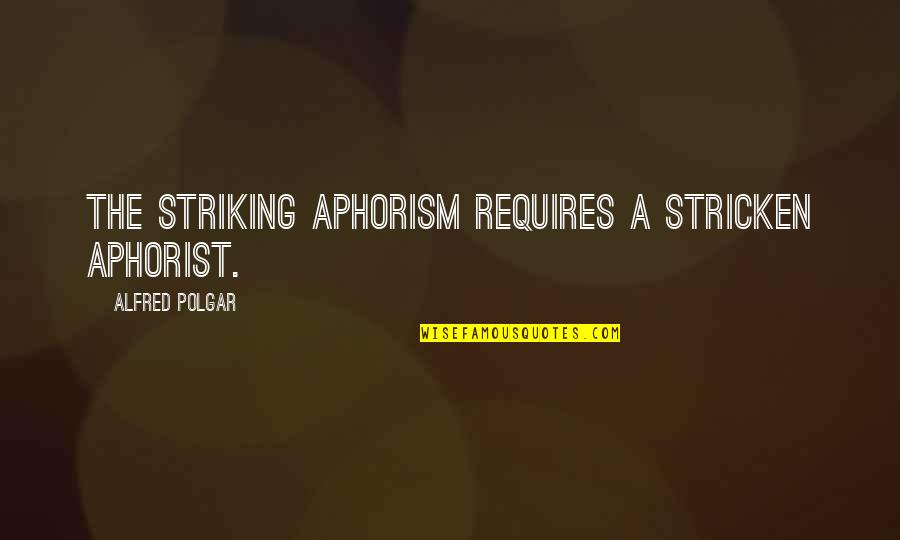 Epocha Quotes By Alfred Polgar: The striking aphorism requires a stricken aphorist.
