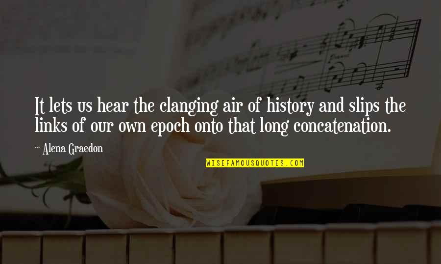 Epoch's Quotes By Alena Graedon: It lets us hear the clanging air of