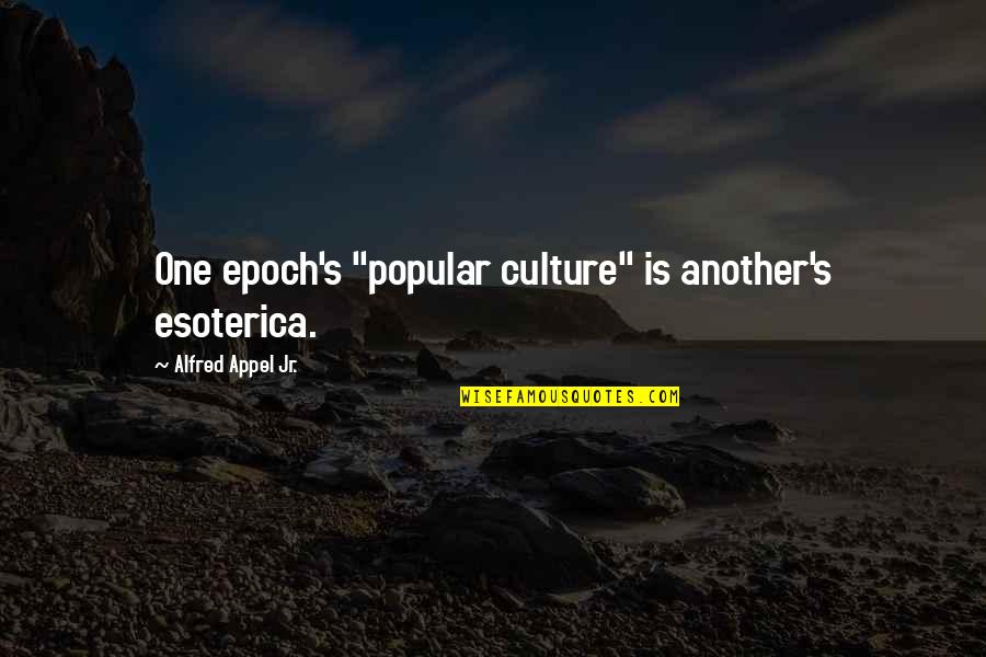 Epoch's Quotes By Alfred Appel Jr.: One epoch's "popular culture" is another's esoterica.