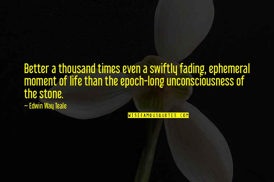 Epoch's Quotes By Edwin Way Teale: Better a thousand times even a swiftly fading,