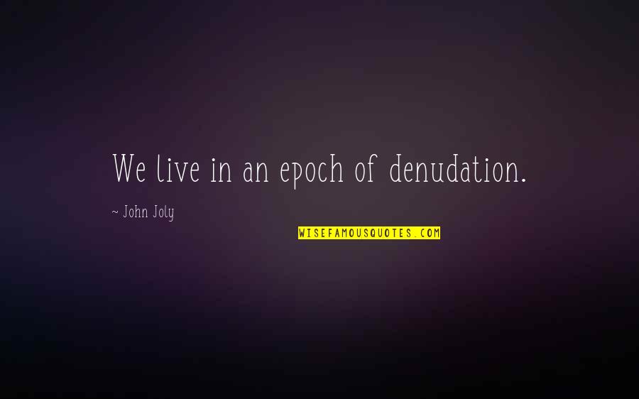 Epoch's Quotes By John Joly: We live in an epoch of denudation.