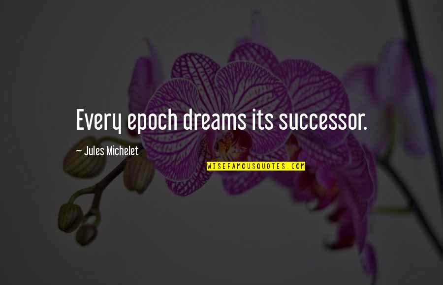 Epoch's Quotes By Jules Michelet: Every epoch dreams its successor.