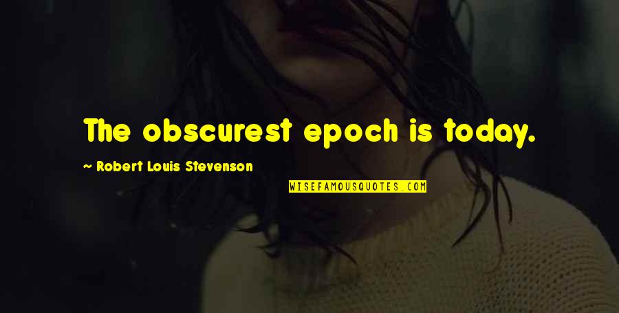 Epoch's Quotes By Robert Louis Stevenson: The obscurest epoch is today.