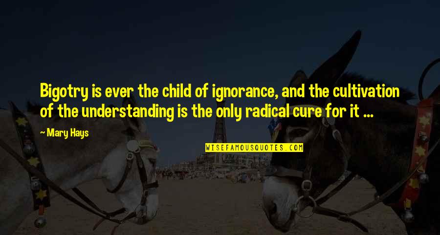 Epocial Quotes By Mary Hays: Bigotry is ever the child of ignorance, and