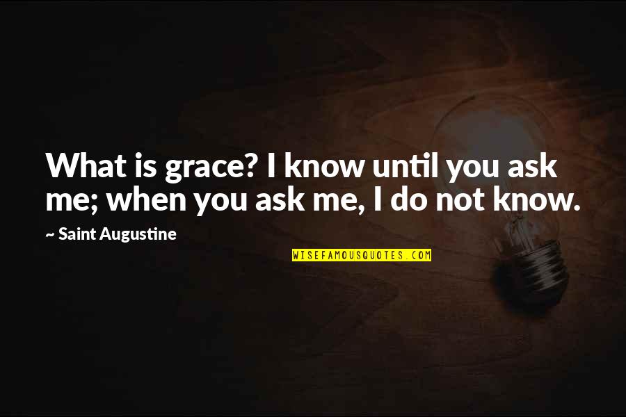 Epocile Istorice Quotes By Saint Augustine: What is grace? I know until you ask