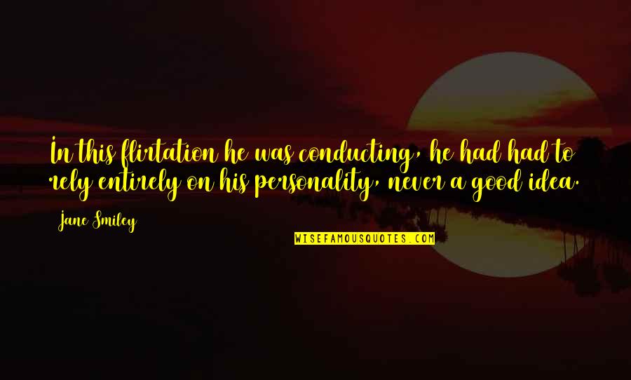 Epocile Preistoriei Quotes By Jane Smiley: In this flirtation he was conducting, he had Epocile Preistoriei Quotes By Jane Smiley: In this flirtation he was conducting, he had