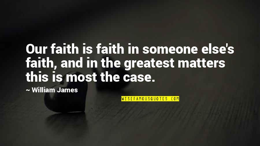Epopeya Que Quotes By William James: Our faith is faith in someone else's faith, Epopeya Que Quotes By William James: Our faith is faith in someone else's faith,