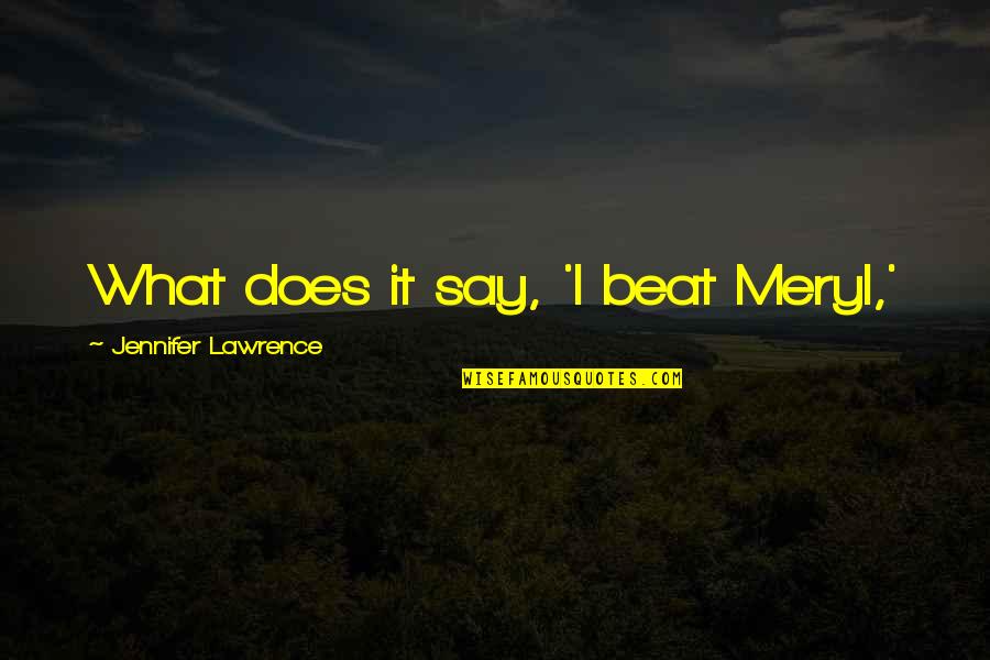 Epos Quotes By Jennifer Lawrence: What does it say, 'I beat Meryl,' Epos Quotes By Jennifer Lawrence: What does it say, 'I beat Meryl,'