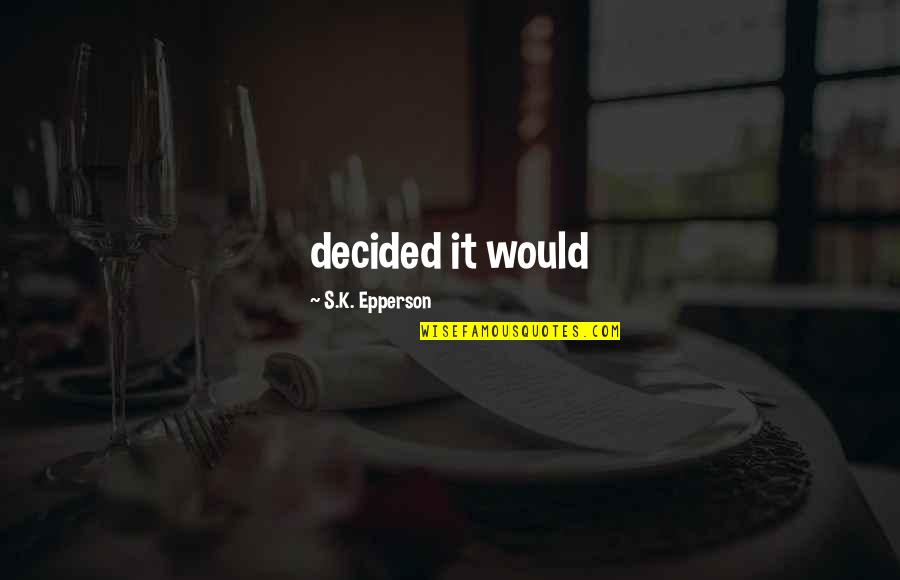 Epperson Quotes By S.K. Epperson: decided it would Epperson Quotes By S.K. Epperson: decided it would