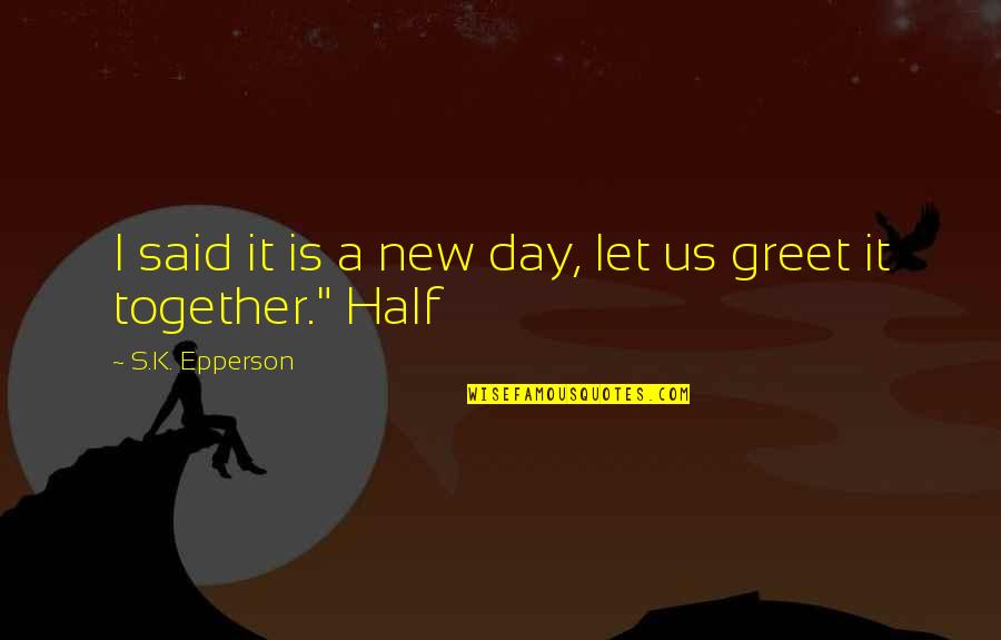 Epperson Quotes By S.K. Epperson: I said it is a new day, let Epperson Quotes By S.K. Epperson: I said it is a new day, let