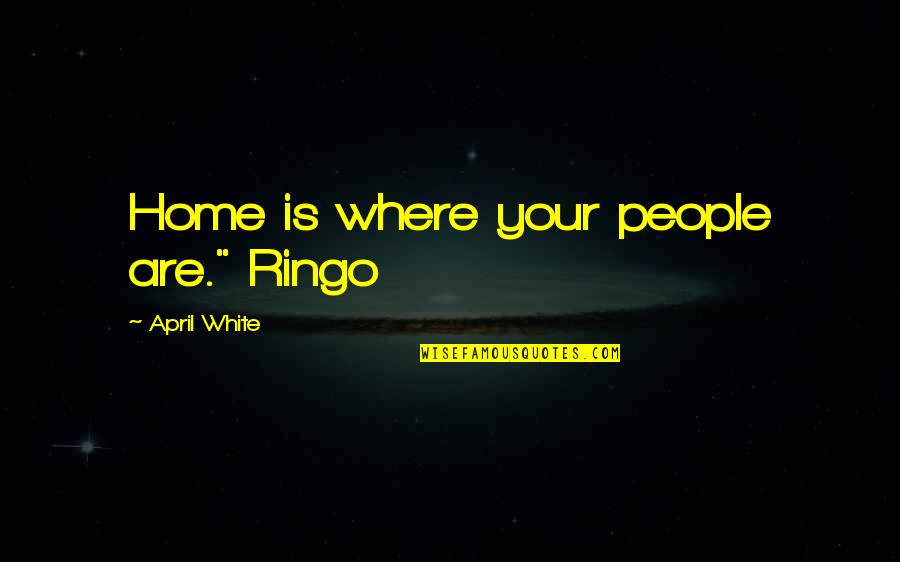 Eppisodin Quotes By April White: Home is where your people are." Ringo Eppisodin Quotes By April White: Home is where your people are." Ringo