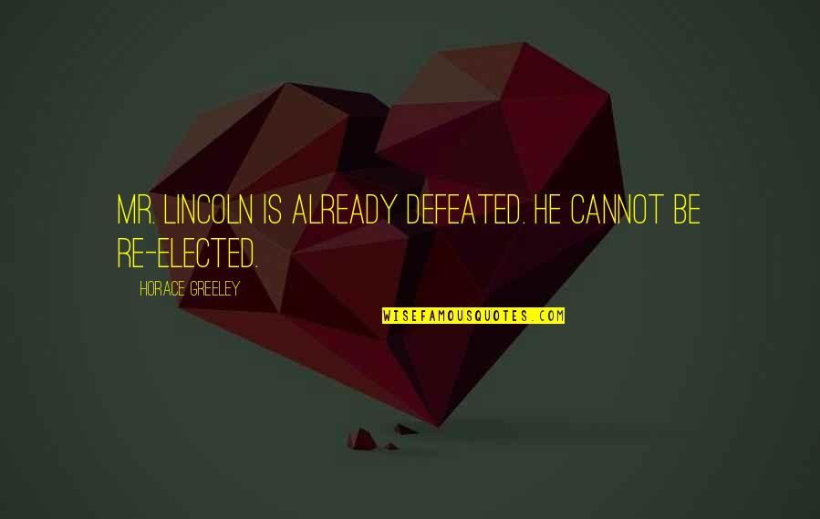 Eppisodin Quotes By Horace Greeley: Mr. Lincoln is already defeated. He cannot be Eppisodin Quotes By Horace Greeley: Mr. Lincoln is already defeated. He cannot be