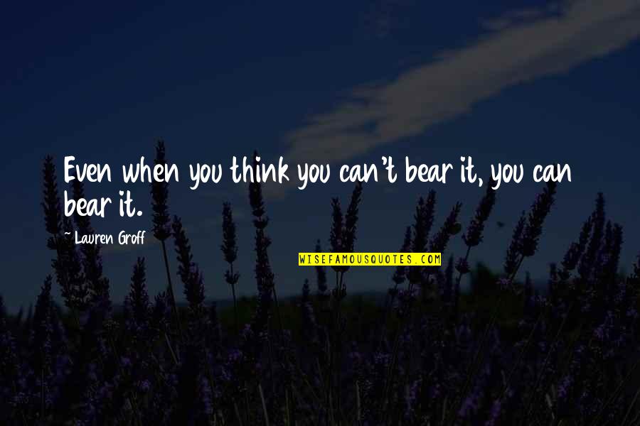 Eppyplane Quotes By Lauren Groff: Even when you think you can't bear it,