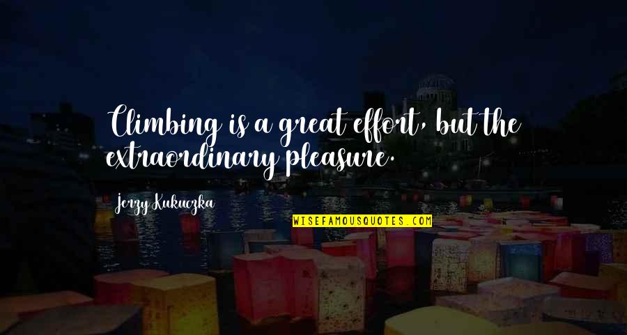 Eprenda Quotes By Jerzy Kukuczka: Climbing is a great effort, but the extraordinary