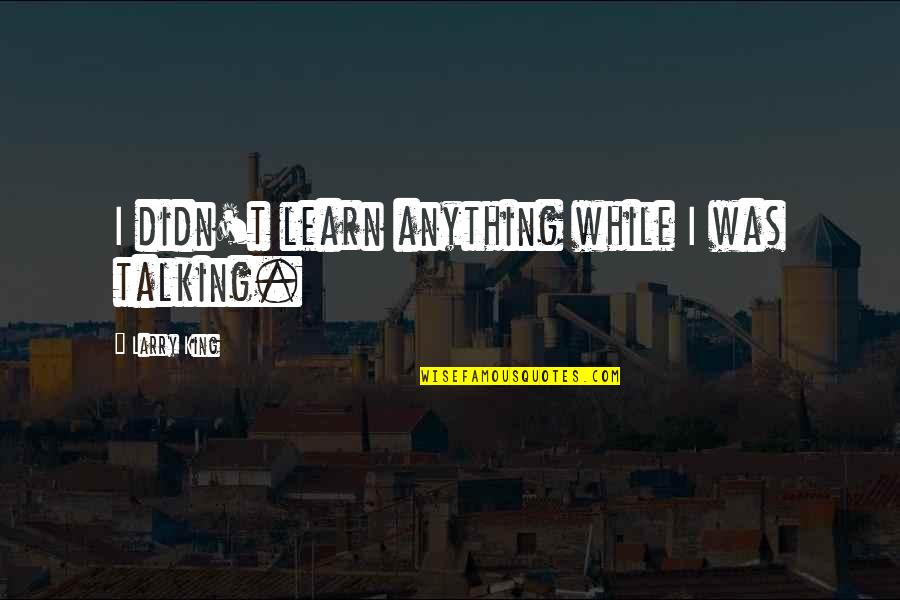 Eps Quote Quotes By Larry King: I didn't learn anything while I was talking. Eps Quote Quotes By Larry King: I didn't learn anything while I was talking.