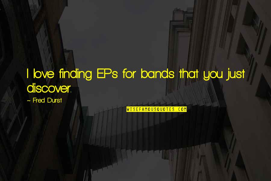 Eps Quotes By Fred Durst: I love finding EPs for bands that you Eps Quotes By Fred Durst: I love finding EPs for bands that you