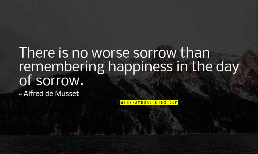 Epsom Cab Quotes By Alfred De Musset: There is no worse sorrow than remembering happiness