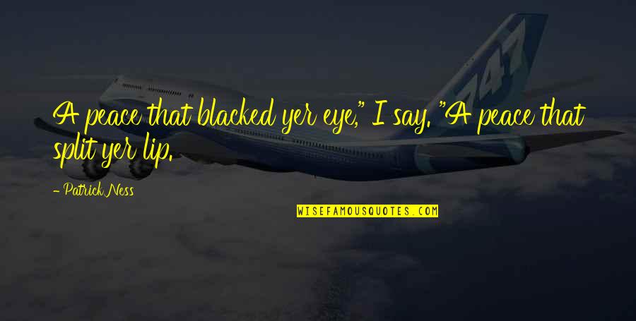 Epsom Salt Bath Quotes By Patrick Ness: A peace that blacked yer eye," I say.