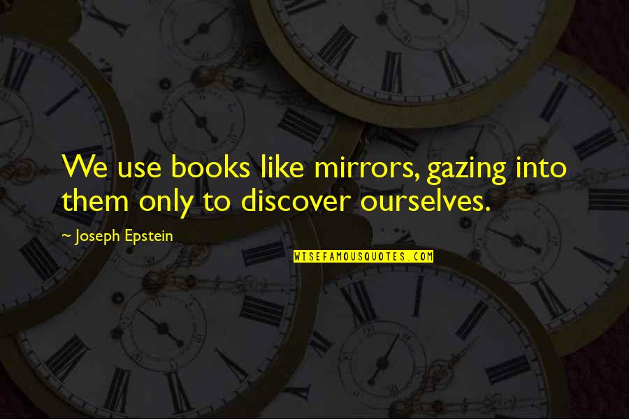 Epstein Quotes By Joseph Epstein: We use books like mirrors, gazing into them
