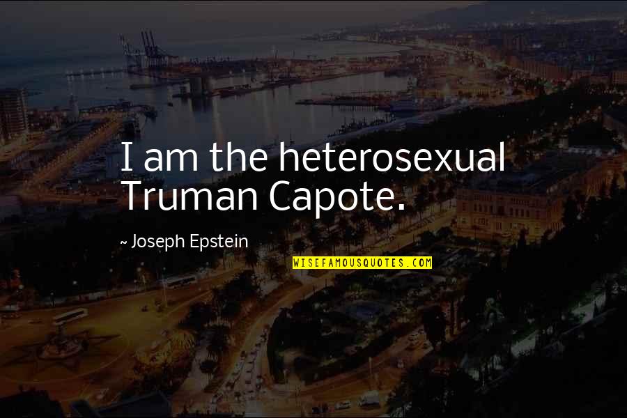 Epstein Quotes By Joseph Epstein: I am the heterosexual Truman Capote. Epstein Quotes By Joseph Epstein: I am the heterosexual Truman Capote.