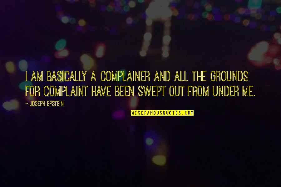Epstein Quotes By Joseph Epstein: I am basically a complainer and all the Epstein Quotes By Joseph Epstein: I am basically a complainer and all the
