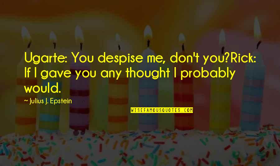 Epstein Quotes By Julius J. Epstein: Ugarte: You despise me, don't you?Rick: If I