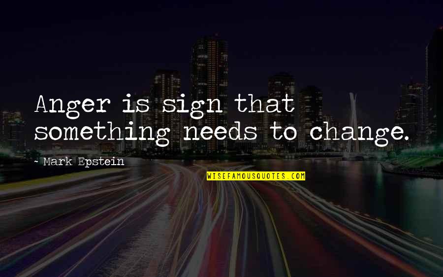 Epstein Quotes By Mark Epstein: Anger is sign that something needs to change. Epstein Quotes By Mark Epstein: Anger is sign that something needs to change.