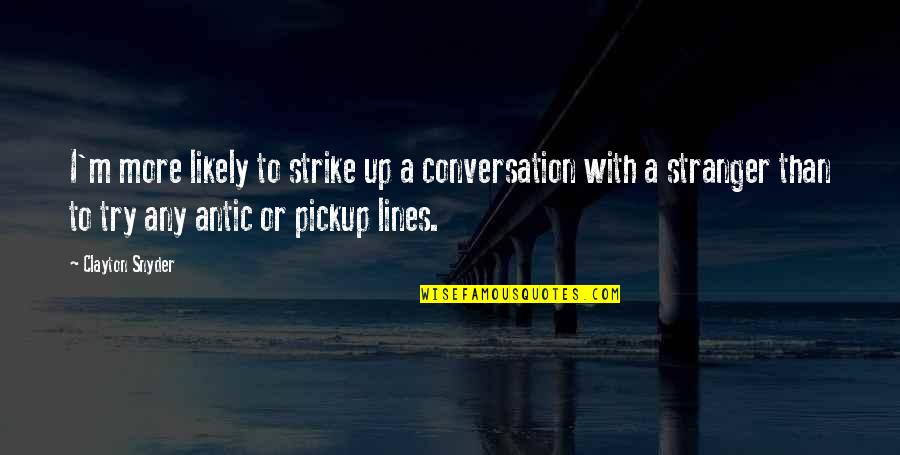 Eptitude Quotes By Clayton Snyder: I'm more likely to strike up a conversation