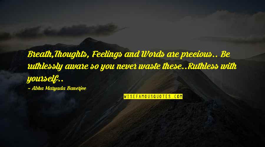Eq 2 Quotes By Abha Maryada Banerjee: Breath,Thoughts, Feelings and Words are precious.. Be ruthlessly