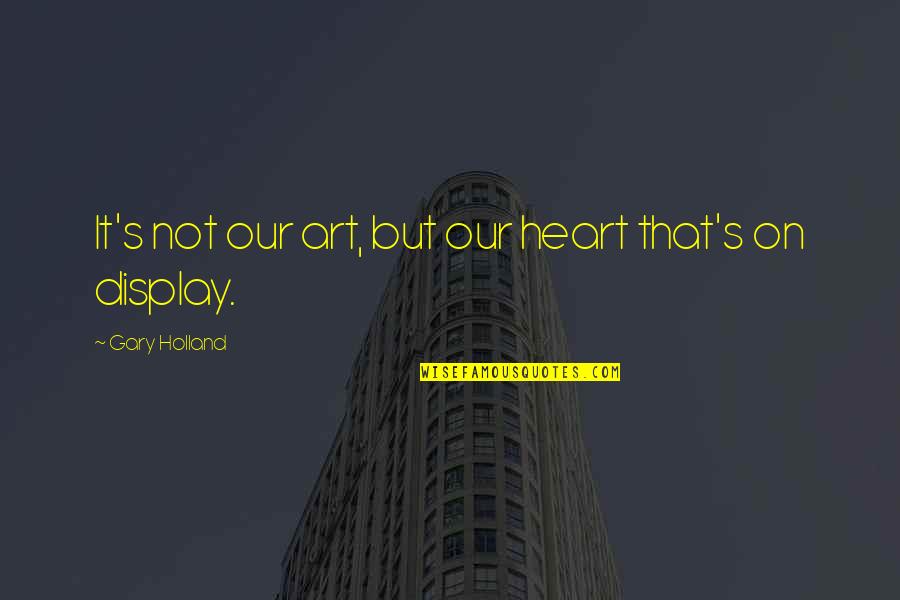 Equability Finance Quotes By Gary Holland: It's not our art, but our heart that's